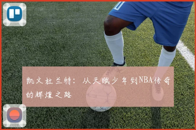 凯文杜兰特：从天赋少年到NBA传奇的辉煌之路